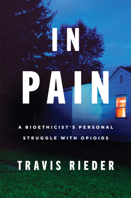 In Pain: A Bioethicist's Personal Struggle with Opioids - Rieder, Travis