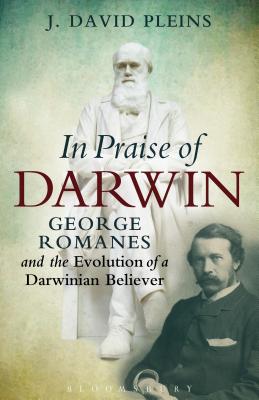 In Praise of Darwin: George Romanes and the Evolution of a Darwinian Believer - Pleins, J David