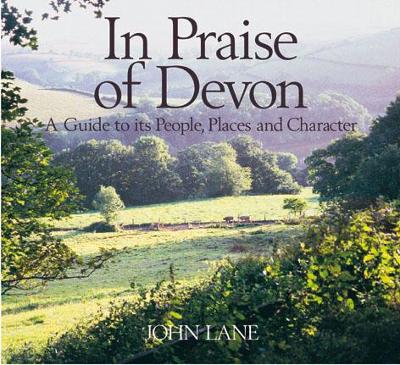 In Praise of Devon: A Guide to Its People, Places and Character - Lane, John
