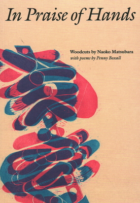 In Praise of Hands: Woodcuts by Naoko Matsubara - Poems by Penny Boxall - Boxall, Penny, and Pollard, Clare (Editor)