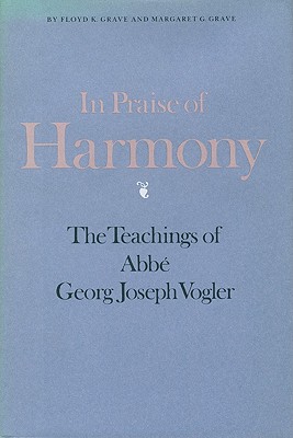 In Praise of Harmony: The Teachings of Abbe Georg Joseph Vogler - Grave, Floyd K Grave