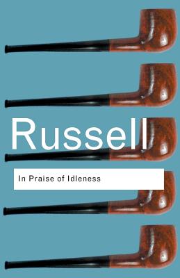 In Praise of Idleness: And Other Essays - Russell, Bertrand, Earl