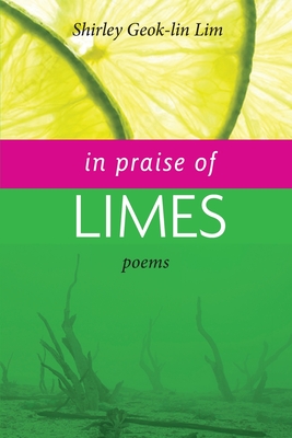 In Praise of Limes - Lim, Shirley Geok-Lin, and Gioia, Dana (Preface by), and Cheng, Boey Kim (Afterword by)