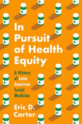 In Pursuit of Health Equity: A History of Latin American Social Medicine - Carter, Eric D