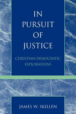 In Pursuit of Justice: Christian-Democratic Explorations - Skillen, James W