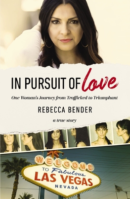 In Pursuit of Love: One Woman's Journey from Trafficked to Triumphant - Bender, Rebecca