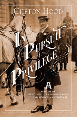 In Pursuit of Privilege: A History of New York City's Upper Class and the Making of a Metropolis - Hood, Clifton
