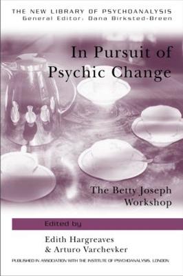 In Pursuit of Psychic Change: The Betty Joseph Workshop - Hargreaves, Edith (Editor), and Varchevker, Arturo (Editor)