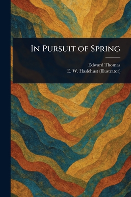 In Pursuit of Spring - Thomas, Edward, and Haslehust, E W