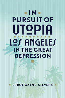 In Pursuit of Utopia: Los Angeles in the Great Depression - Stevens, Errol W