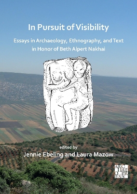 In Pursuit of Visibility: Essays in Archaeology, Ethnography, and Text in Honor of Beth Alpert Nakhai - Ebeling, Jennie (Editor), and Mazow, Laura (Editor)