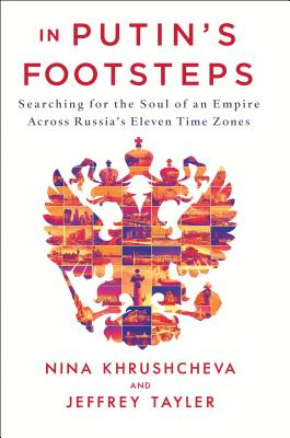 In Putin's Footsteps: Searching for the Soul of an Empire Across Russia's Eleven Time Zones - Khrushcheva, Nina, and Tayler, Jeffrey