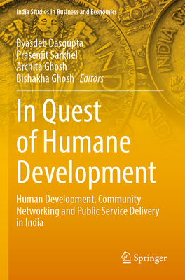 In Quest of Humane Development: Human Development, Community Networking and Public Service Delivery in India - Dasgupta, Byasdeb (Editor), and Sarkhel, Prasenjit (Editor), and Ghosh, Archita (Editor)