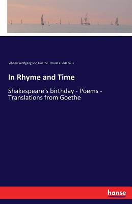 In Rhyme and Time: Shakespeare's birthday - Poems - Translations from Goethe - Goethe, Johann Wolfgang Von, and Gildehaus, Charles