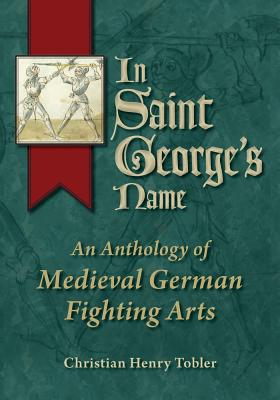 In Saint George's Name: An Anthology of Medieval German Fighting Arts - Tobler, Christian Henry