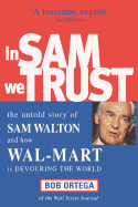In Sam We Trust: The Untold Story of Sam Walton and How Wal-Mart is Devouring the World