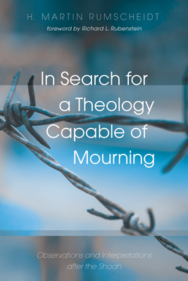 In Search for a Theology Capable of Mourning - Rumscheidt, H Martin, and Rubenstein, Richard (Foreword by)