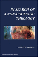 In Search of a Non-Dogmatic Theology - Robbins, Jeffrey W, Professor