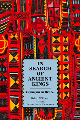 In Search of Ancient Kings: Egngn in Brazil - Willson, Brian, and Thompson, Robert Farris (Foreword by)