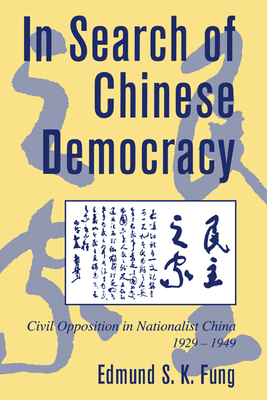 In Search of Chinese Democracy: Civil Opposition in Nationalist China, 1929-1949 - Fung, Edmund S. K.