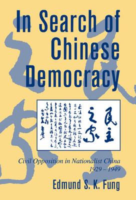 In Search of Chinese Democracy: Civil Opposition in Nationalist China, 1929-1949 - Fung, Edmund S. K.