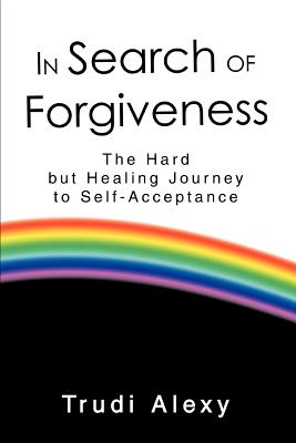 In Search of Forgiveness: The Hard but Healing Journey to Self-Acceptance - Alexy, Trudi