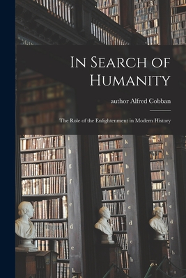 In Search of Humanity; the Role of the Enlightenment in Modern History - Cobban, Alfred Author (Creator)