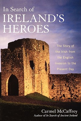In Search of Ireland's Heroes: The Story of the Irish from the English Invasion to the Present Day - McCaffrey, Carmel