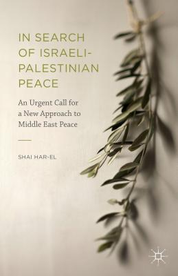 In Search of Israeli-Palestinian Peace: An Urgent Call for a New Approach to Middle East Peace - Har-El, Shai
