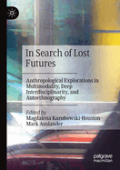 In Search of Lost Futures: Anthropological Explorations in Multimodality, Deep Interdisciplinarity, and Autoethnography