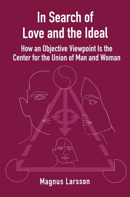 In Search of Love and the Ideal: How an Objective Viewpoint Is the Center for the Union of Man and Woman - Larsson, Magnus