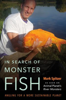 In Search of Monster Fish: Angling for a More Sustainable Planet - Spitzer, Mark