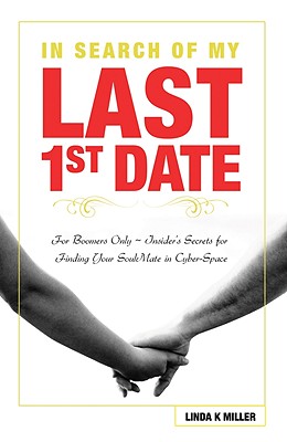 In Search of My Last 1st Date: For Boomers Only - Insider's Secrets for Finding Your Soulmate in Cyber-Space - Miller, Linda K