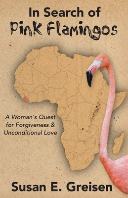 In Search of Pink Flamingos: A Woman's Quest for Forgiveness and Unconditional Love - Greisen, Susan E