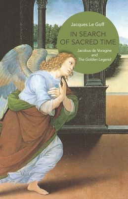 In Search of Sacred Time: Jacobus de Voragine and the Golden Legend - Le Goff, Jacques, Professor, and Cochrane, Lydia G (Translated by)