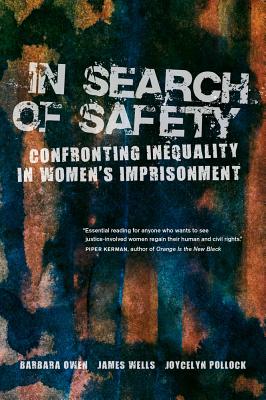 In Search of Safety: Confronting Inequality in Women's Imprisonment Volume 3 - Owen, Barbara, and Wells, James, and Pollock, Joycelyn