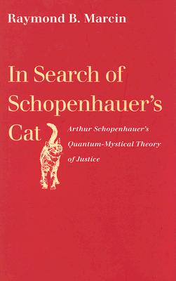 In Search of Schopenhauer's Cat: Arthur Schopenhauer's Quantum-Mystical Theory of Justice - Marcin, Raymond B