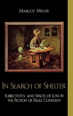 In Search of Shelter: Subjectivity and Spaces of Loss in the Fiction of Paule Constant - Miller, Margot