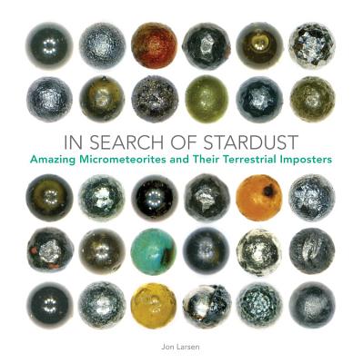 In Search of Stardust: Amazing Micrometeorites and Their Terrestrial Imposters - Larsen, Jon