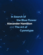 In Search of the Blue Flower: Alexander Hamilton and The Art of Cyanotype