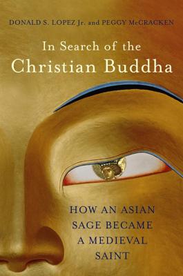 In Search of the Christian Buddha: How an Asian Sage Became a Medieval Saint - Lopez, Donald S, and McCracken, Peggy, Dr.