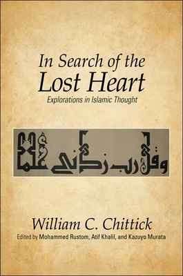 In Search of the Lost Heart: Explorations in Islamic Thought - Chittick, William C, and Rustom, Mohammed (Editor), and Khalil, Atif (Editor)