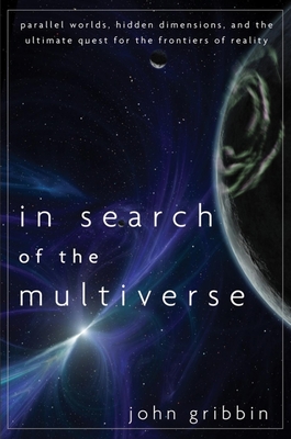 In Search of the Multiverse: Parallel Worlds, Hidden Dimensions, and the Ultimate Quest for the Frontiers of Reality - Gribbin, John