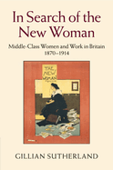 In Search of the New Woman: Middle-Class Women and Work in Britain 1870-1914