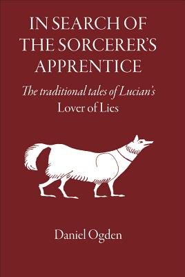 In Search of the Sorcerer's Apprentice: The Traditional Tales of Lucian's Lover of Lies - Ogden, Daniel