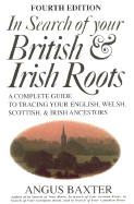 In Search of Your British & Irish Roots: A Complete Guide to Tracing Your English, Welsh, Scottish, and Irish Ancestors - Baxter, and Baxter, Angus