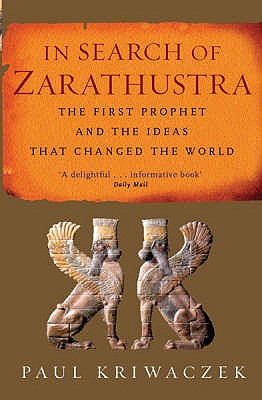 In Search Of Zarathustra: The First Prophet and the Ideas that Changed the World - Kriwaczek, Paul