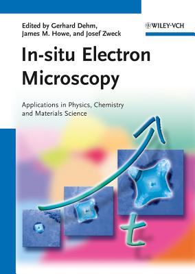 In-situ Electron Microscopy: Applications in Physics, Chemistry and Materials Science - Dehm, Gerhard (Editor), and Howe, James M. (Editor), and Zweck, Josef (Editor)