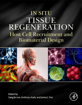 In Situ Tissue Regeneration: Host Cell Recruitment and Biomaterial Design - Lee, Sang Jin (Editor), and Atala, Anthony (Editor), and Yoo, James J (Editor)