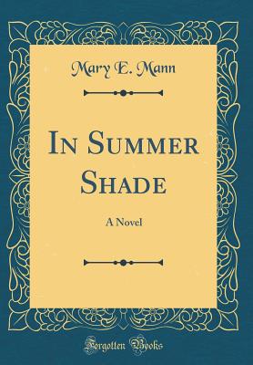 In Summer Shade: A Novel (Classic Reprint) - Mann, Mary E